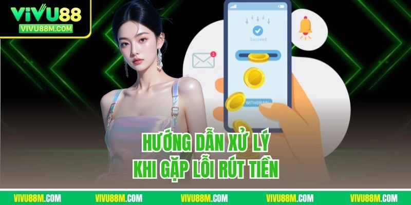 Hướng dẫn xử lý khi gặp lỗi rút tiền 