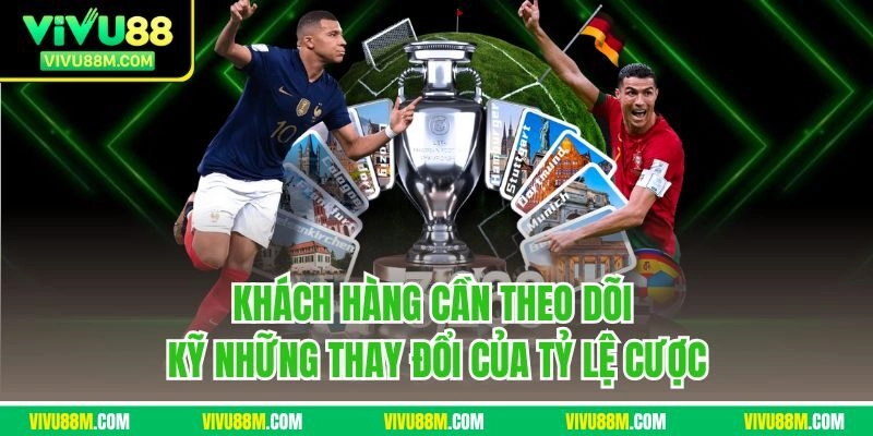 Khách hàng cần theo dõi kỹ những thay đổi của tỷ lệ cược