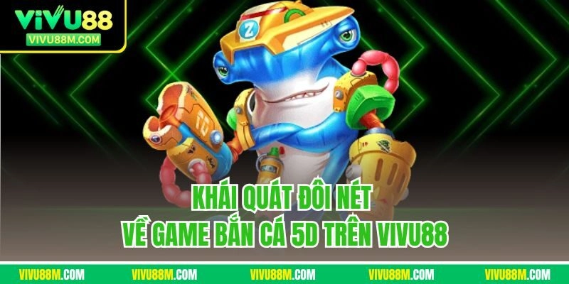Khái quát đôi nét về game bắn cá 5D trên Vivu88