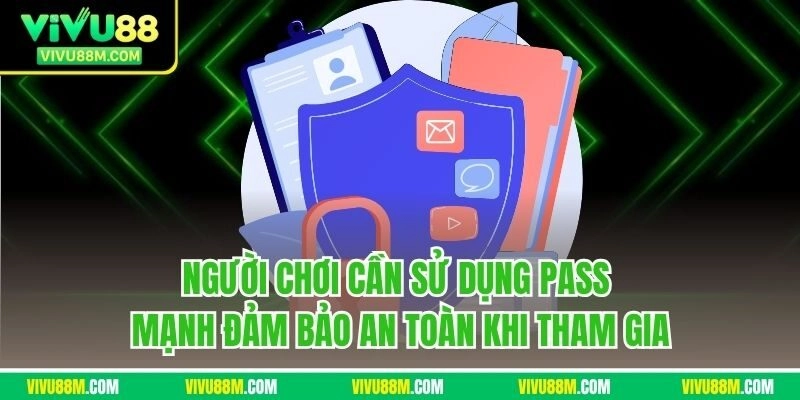 Người chơi cần sử dụng pass mạnh đảm bảo an toàn khi tham gia