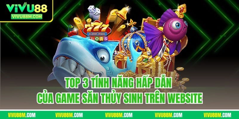 Top 3 tính năng hấp dẫn của game săn thủy sinh trên website