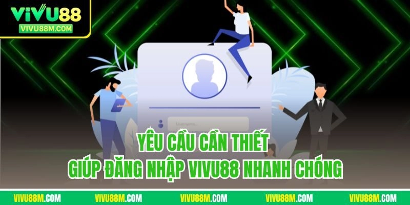 Yêu cầu cần thiết giúp đăng nhập VIVU88 nhanh chóng